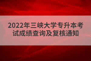 2022年三峡大学专升本考试成绩查询及复核通知