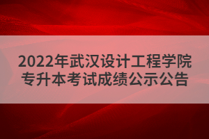 2022年武汉设计工程学院专升本考试成绩公示公告