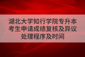 湖北大学知行学院专升本考生申请成绩复核及异议处理程序及时间