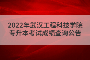 2022年武汉工程科技学院专升本考试成绩查询公告