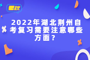 2022年湖北荆州自考复习需要注意哪些方面？