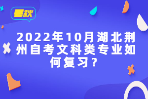 2022年10月湖北荆州自考文科类专业如何复习？