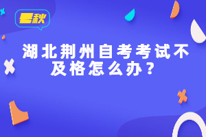 湖北荆州自考考试不及格怎么办？