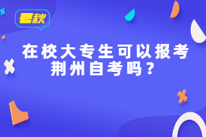 在校大专生可以报考荆州自考吗？