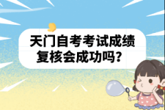 天门自考考试成绩复核会成功吗？