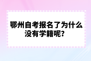 鄂州自考报名了为什么没有学籍呢？