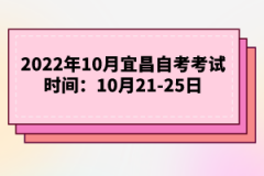 2022年10月宜昌自考考试时间：10月21-25日