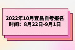 2022年10月宜昌自考报名时间：8月22日-9月1日