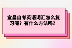 宜昌自考英语词汇怎么复习呢？有什么方法吗？