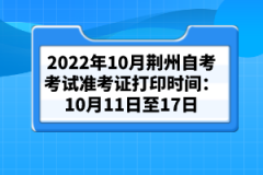 2022年10月荆州自考考试准考证打印时间：10月11日至17日