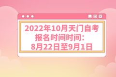 2022年10月天门自考报名时间：8月22日至9月1日