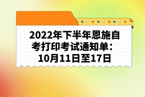 2022年下半年恩施自考打印考试通知单：10月11日至17日