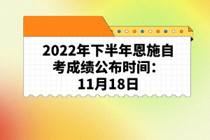 2022年下半年恩施自考成绩公布时间：11月18日