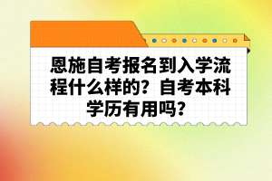 恩施自考报名到入学流程什么样的？自考本科学历有用吗？