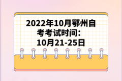 2022年10月鄂州自考考试时间：10月21-25日