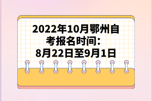 2022年10月鄂州自考报名时间：8月22日至9月1日