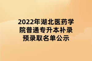 2022年湖北医药学院普通专升本补录预录取名单公示