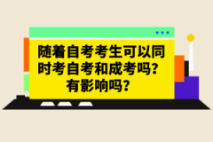 随着自考考生可以同时考自考和成考吗？有影响吗？