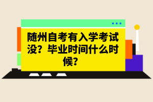 随州自考有入学考试没？毕业时间什么时候？