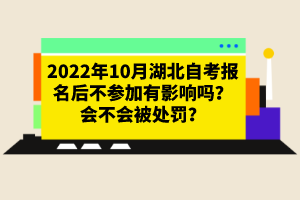 2022年10月湖北自考报名后不参加有影响吗？会不会被处罚？