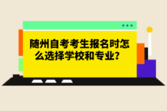 随州自考考生报名时怎么选择学校和专业？