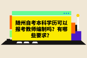 随州自考本科学历可以报考教师编制吗？有哪些要求？