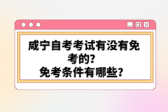 咸宁自考考试有没有免考的？免考条件有哪些？