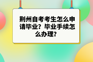 荆州自考考生怎么申请毕业？毕业手续怎么办理？