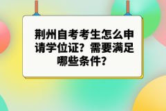 荆州自考考生怎么申请学位证？需要满足哪些条件？