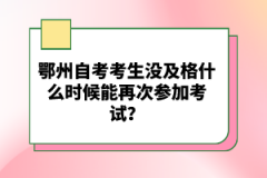 鄂州自考考生没及格什么时候能再次参加考试？