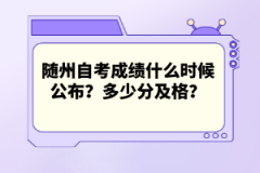 随州自考成绩什么时候公布？多少分及格？