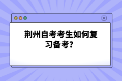 荆州自考考生如何复习备考？