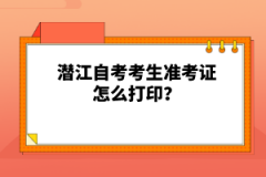 潜江自考考生准考证怎么打印？