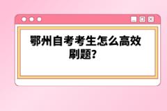 鄂州自考考生怎么高效刷题？