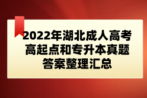 2022年湖北成人高考高起点和专升本真题答案整理汇总(网友版)