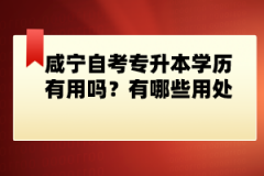 咸宁自考专升本学历有用吗？有哪些用处？