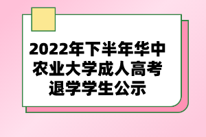 2022年下半年华中农业大学成人高考退学学生公示