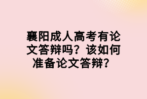 襄阳成人高考有论文答辩吗？该如何准备论文答辩？