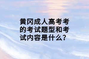 黄冈成人高考考的考试题型和考试内容是什么？