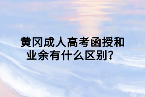 黄冈成人高考函授和业余有什么区别？