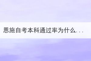 恩施自考本科通过率为什么这么低？