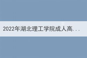 2022年湖北理工学院成人高考考点考生赴考须知