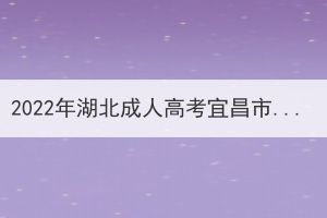 2022年湖北成人高考宜昌市考区温馨提示